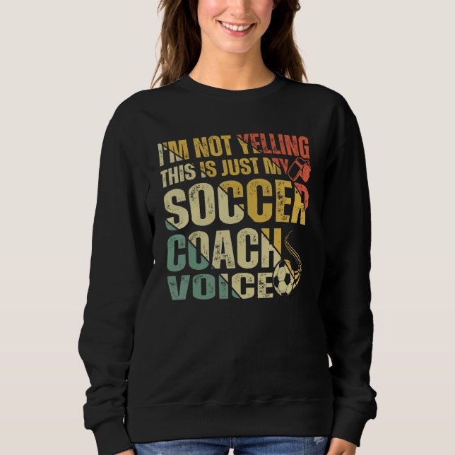 I'm Not Yelling This Is Just My Soccer Coach Voice Sweatshirt (Front)