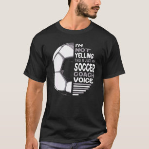 I'm Not Yelling This Is Just My Soccer Coach Voice T-Shirt