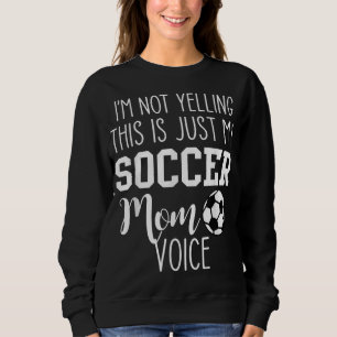 I'm Not Yelling This Is Just My Soccer Mum Voice Sweatshirt