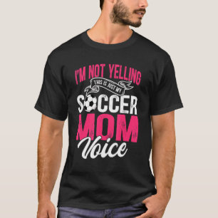 I'm Not Yelling This Is Just My Soccer Mum Voice T-Shirt