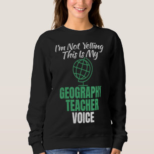 Im Not Yelling This Is My Geography Teacher Voice Sweatshirt