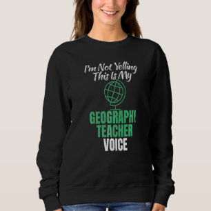 Im Not Yelling This Is My Geography Teacher Voice  Sweatshirt