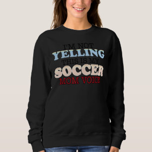 I'm Not Yelling This Is My Soccer Mum Voice Fan Ch Sweatshirt