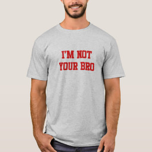 I'm not your bro T-Shirt