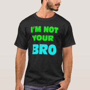I'm not your BRO. T-Shirt