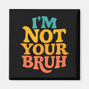 Im Not Your Bruh - Funny Meme Sarcastic Humour Magnet