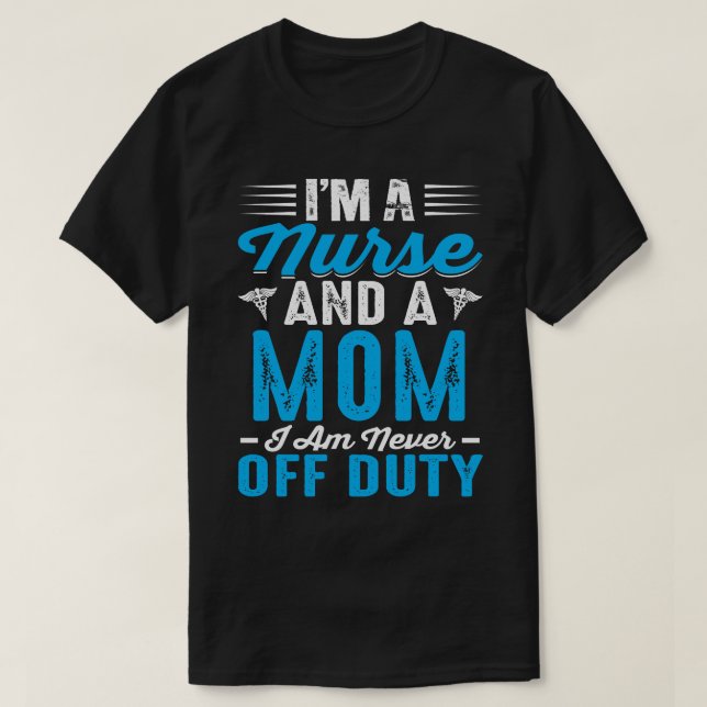 I'm Nurse And A MOM I'm Never Off Duty T-Shirt (Design Front)
