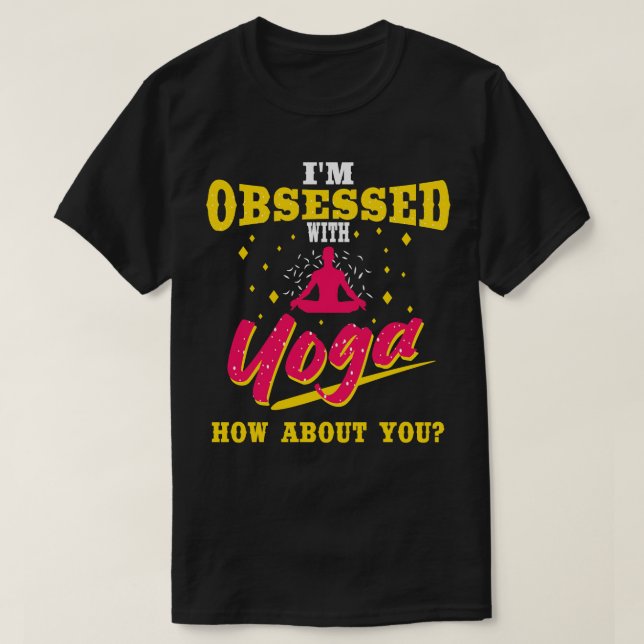 Im Obsessed With Yoga How About You T-Shirt (Design Front)