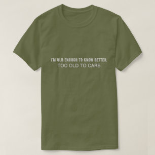 I'm old enough to know better, too old to care T-Shirt