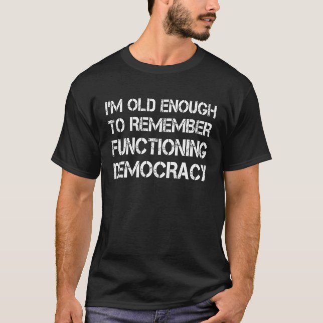 I'm Old Enough To Remember Functioning Democracy T-Shirt (Front)