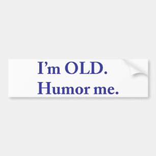 I'm OLD. Humour me. Bumper Sticker