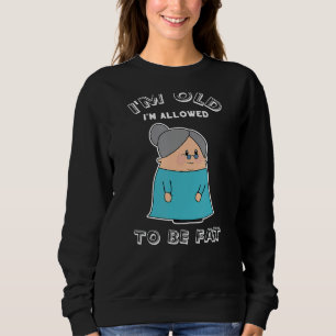 I'm Old I'm Allowed To Be Fat Sarcastic Old Woman Sweatshirt