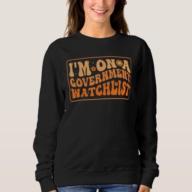 I'm On A Government Watchlist_8 Sweatshirt (Front)