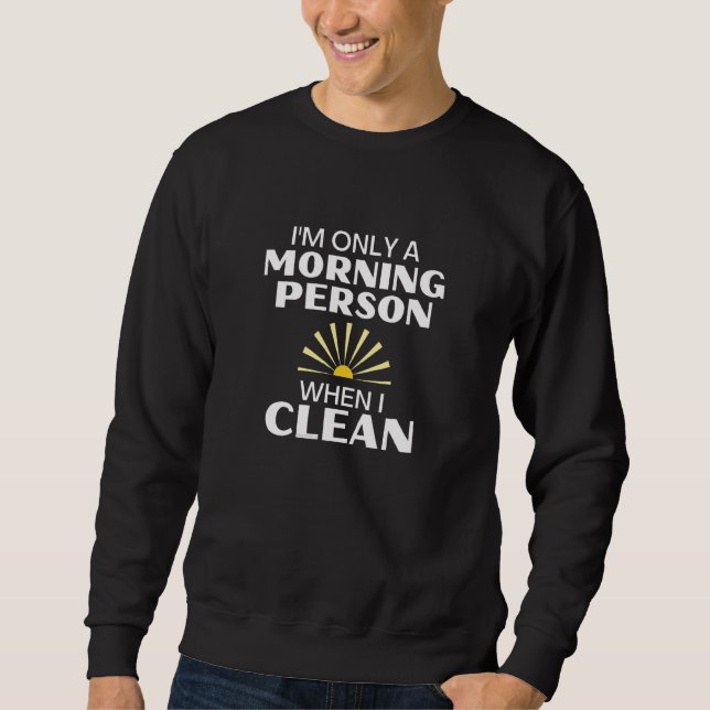 I'm Only A Morning Person When I Clean  Cleaning L Sweatshirt (Front)