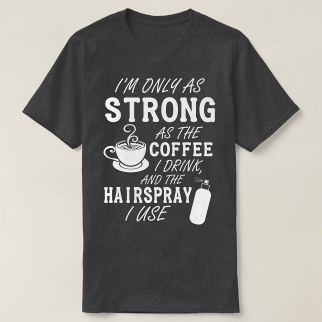 Im only as strong as my coffee and hairspray white T-Shirt (Design Front)