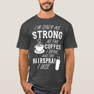 Im only as strong as my coffee and hairspray white T-Shirt