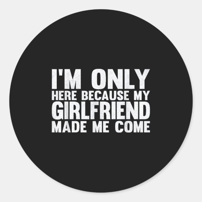 I'm Only Here Because My Girlfriend Made Me Come B Classic Round Sticker (Front)