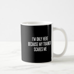 Im Only Here Because My Trainer Scares Me Funny Gy Coffee Mug