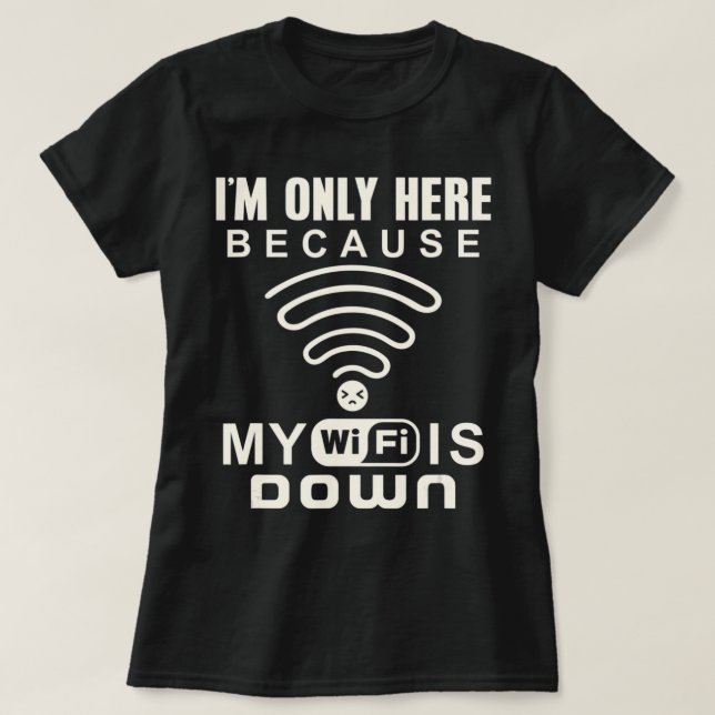 I'm Only Here Because My Wifi Is Down Internet Pun T-Shirt (Design Front)