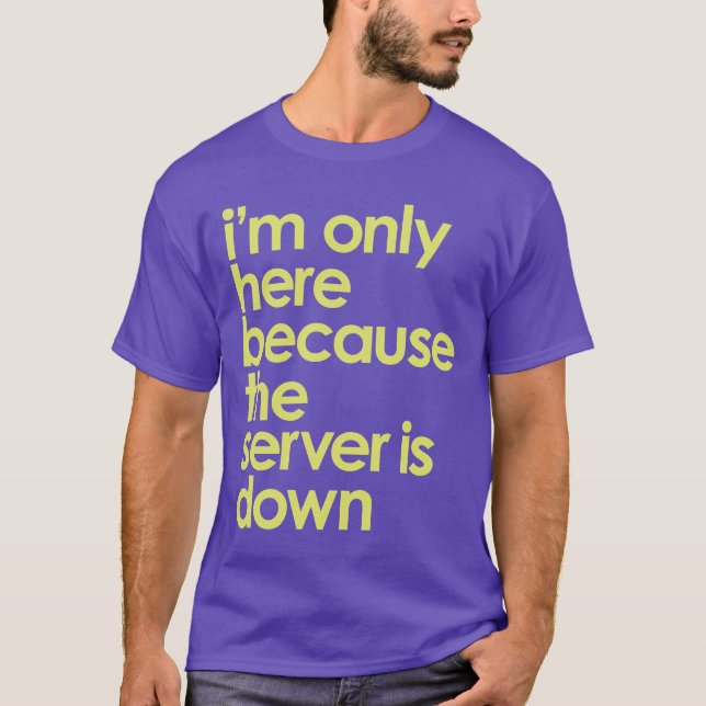 I'm only here because the server is down t-shirt (Front)