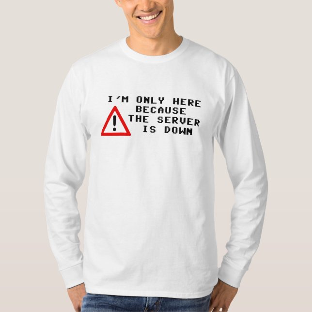I'm Only Here Because the Server is Down T-Shirt (Front)