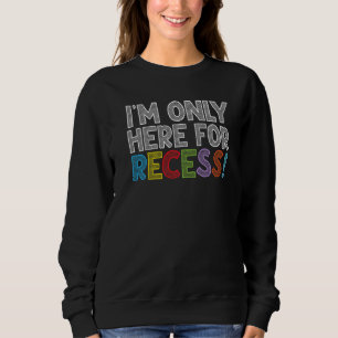 I'm Only Here For Recess Student Back to School Sweatshirt