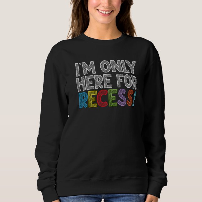 I'm Only Here For Recess Student Back to School Sweatshirt (Front)