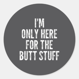 I'm Only Here For The Butt Stuff - Funny Saying No Classic Round Sticker