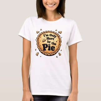 I'm Only Here for the Pie - Funny Dessert Humour T-Shirt