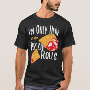 I'm Only Here For The Pizza Rolls - Pizza T-Shirt