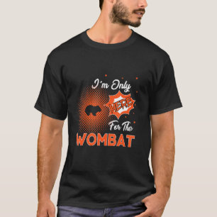 I'm Only Here For The Wombat T-Shirt
