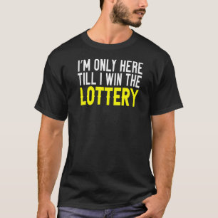 I'm Only Here Till I Win The Lottery T-Shirt