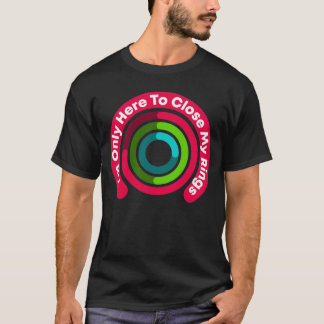 I'm Only Here To Close My Rings Funny Gift T-Shirt
