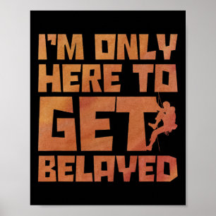 I'm Only Here To Get Belayed Bouldering Mountainee Poster
