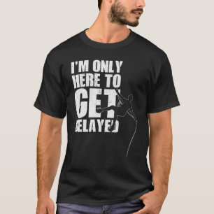 I'm Only Here To Get Belayed Bouldering Mountainee T-Shirt