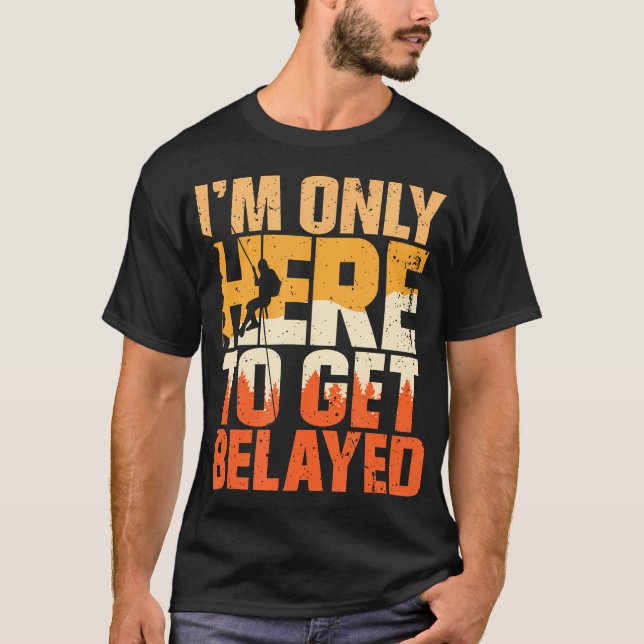 I'M Only Here To Get Belayed Mountain Hiking Rock  T-Shirt (Front)