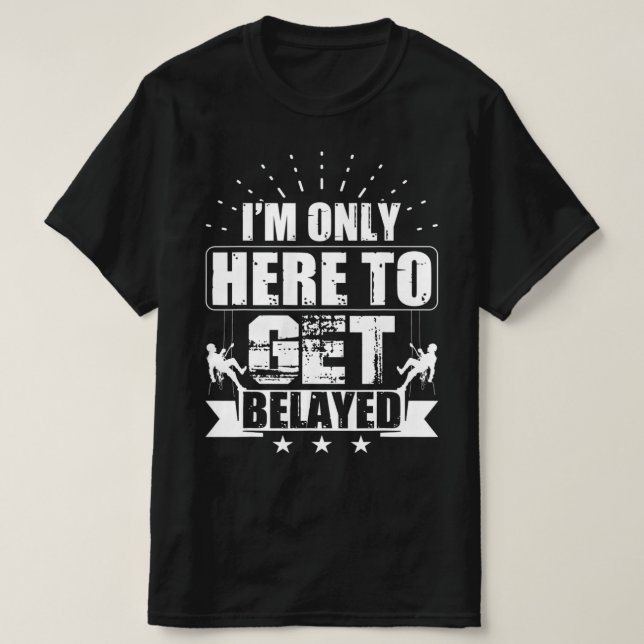I'm Only Here To Get Belayed  Rock Climber & Climb T-Shirt (Design Front)