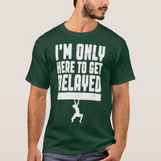 Im Only Here To Get Belayed Rock Climbing Climber  T-Shirt