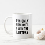 I'm only here until I win the lottery funny Coffee Mug<br><div class="desc">This is a great gift for a coworker,  friend or anyone with a sense of humour. Text and font can be changed to your preference. If you need any assistance customising your product,  please contact me through my store and I will be happy to help.</div>