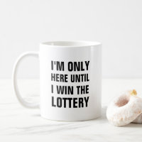 I'm only here until I win the lottery funny
