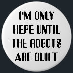 I'm Only Here Until The Robots are Built 6 Cm Round Badge<br><div class="desc">Let the customers know how to talk to.  Artificial intelligence is the way of the future.</div>