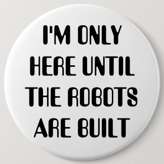 I'm Only Here Until The Robots are Built 6 Cm Round Badge