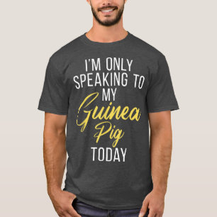 Im Only Speaking To My Guinea Pig Today Cute Guine T-Shirt
