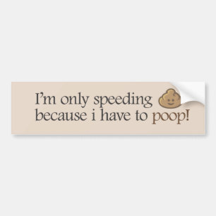 I'm only speeding because i have to poop! bumper sticker