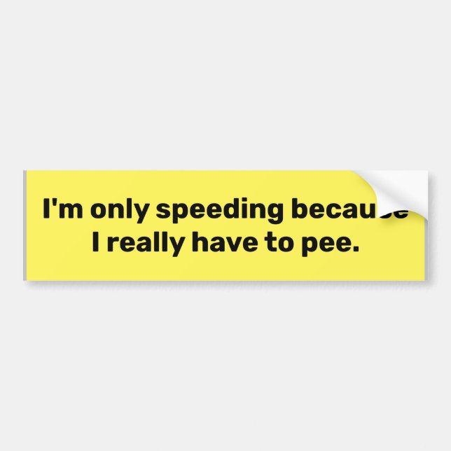 "I'm only speeding because I really have to pee." Bumper Sticker (Front)