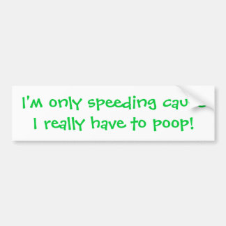 I'm only speeding cause I really have to poop! Bumper Sticker