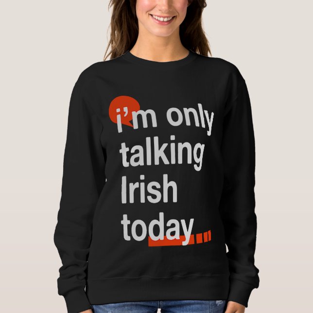 I'm Only Talking Irish Today  Ireland Humor Dublin Sweatshirt (Front)
