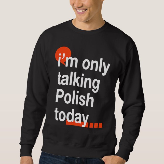 I'm Only Talking Polish Today  Poland Humor Poles Sweatshirt (Front)