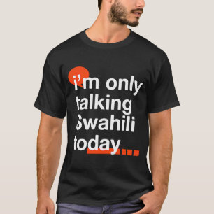 I'm Only Talking Swahili Today Ugandan Humour Uga T-Shirt