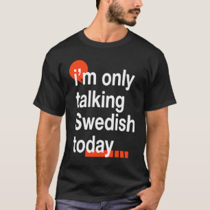 I'm Only Talking Swedish Today Sweden Humour Swed T-Shirt